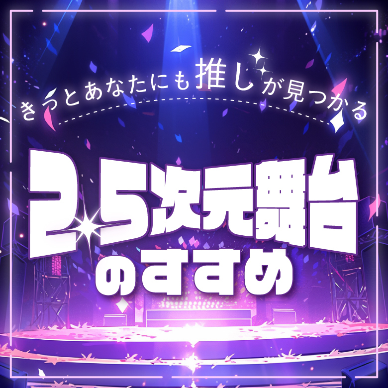 原作再現度や演出の工夫が魅力！　きっとあなたにも推しが見つかる 2.5次元舞台のすすめ